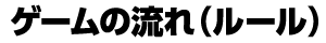 ゲームの流れ（ルール）